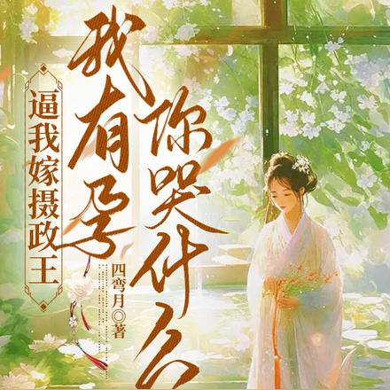 逼我嫁摄政王，我有孕你哭什么